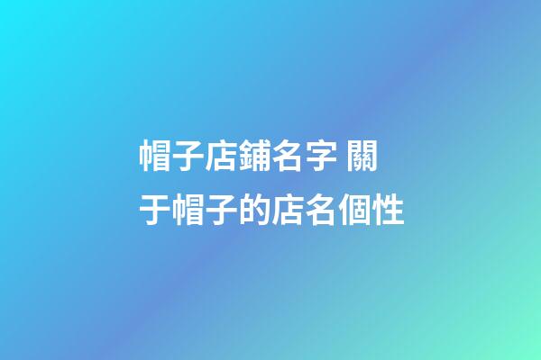 帽子店鋪名字 關于帽子的店名個性-第1張-店鋪起名-玄機派